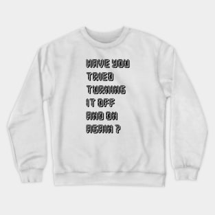 HAVE YOU TRIED TURNING  IT OFF AND ON AGAIN? Crewneck Sweatshirt